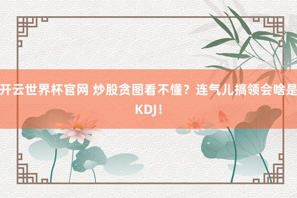開云世界杯官網 炒股貪圖看不懂?連氣兒搞領會啥是KDJ!