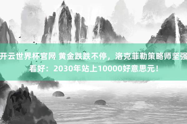 開云世界杯官網 黃金跌跌不停,洛克菲勒策略師堅強看好:2030年站上10000好意思元!