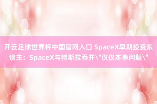 開云足球世界杯中國官網入口 SpaceX早期投資東談主:SpaceX與特斯拉吞并"僅僅本事問題"