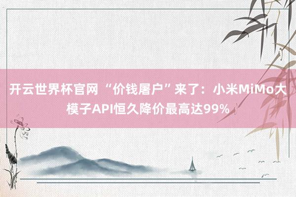 開云世界杯官網 “價錢屠戶”來了:小米MiMo大模子API恒久降價最高達99%