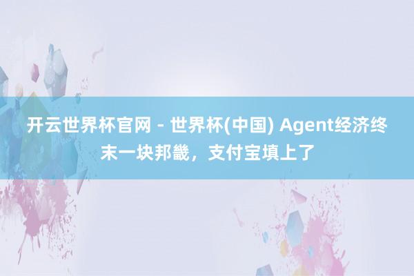 開云世界杯官網 - 世界杯(中國) Agent經濟終末一塊邦畿,支付寶填上了