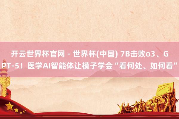 開云世界杯官網(wǎng) - 世界杯(中國) 7B擊敗o3、GPT-5!醫(yī)學(xué)AI智能體讓模子學(xué)會“看何處、如何看”