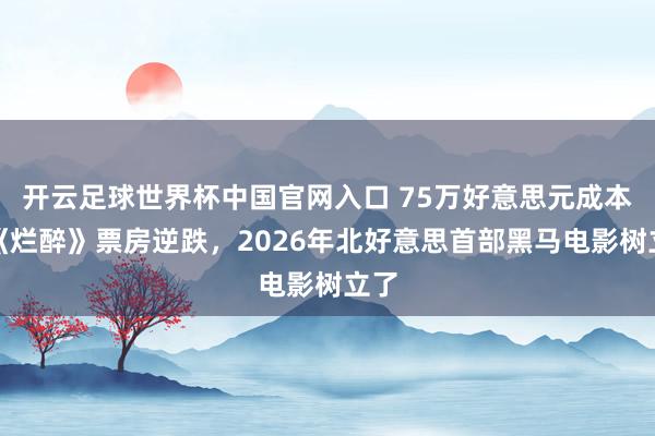 開云足球世界杯中國官網(wǎng)入口 75萬好意思元成本，《爛醉》票房逆跌，2026年北好意思首部黑馬電影樹立了
