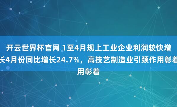 開云世界杯官網 1至4月規上工業企業利潤較快增長4月份同比增長24.7%，高技藝制造業引頸作用彰著
