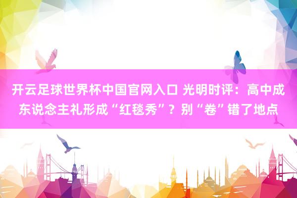 開云足球世界杯中國官網(wǎng)入口 光明時(shí)評(píng)：高中成東說念主禮形成“紅毯秀”？別“卷”錯(cuò)了地點(diǎn)