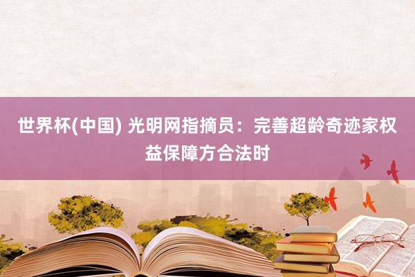 世界杯(中國) 光明網指摘員:完善超齡奇跡家權益保障方合法時