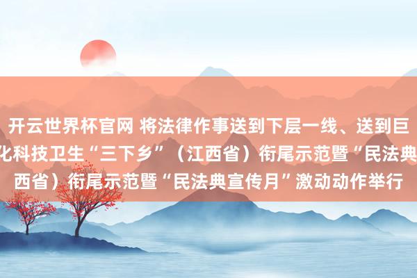 開云世界杯官網 將法律作事送到下層一線、送到巨匠身邊2026年世界文化科技衛生“三下鄉”（江西?。┿曃彩痉遏摺懊穹ǖ湫麄髟隆奔觿幼髋e行
