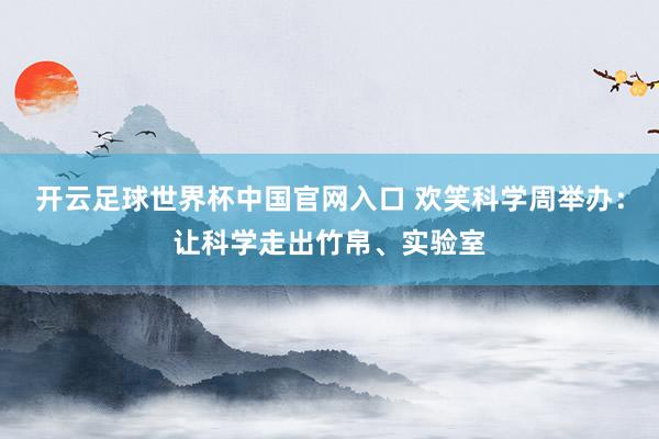 開(kāi)云足球世界杯中國(guó)官網(wǎng)入口 歡笑科學(xué)周舉辦：讓科學(xué)走出竹帛、實(shí)驗(yàn)室
