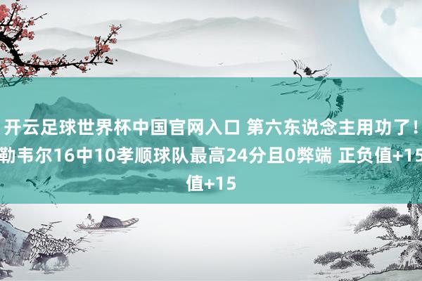 開云足球世界杯中國官網(wǎng)入口 第六東說念主用功了!勒韋爾16中10孝順球隊最高24分且0弊端 正負值+15