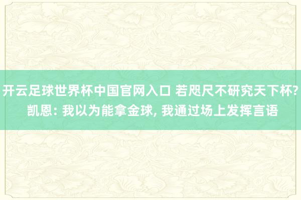 開云足球世界杯中國官網入口 若咫尺不研究天下杯? 凱恩: 我以為能拿金球， 我通過場上發揮言語