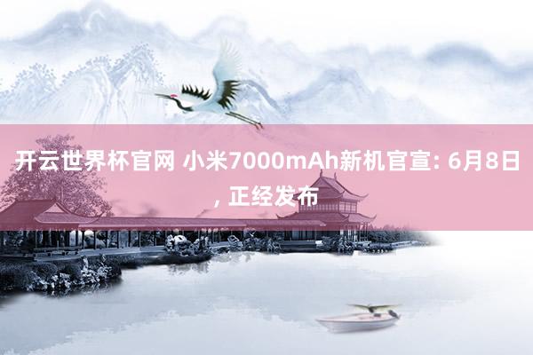開云世界杯官網(wǎng) 小米7000mAh新機官宣: 6月8日， 正經(jīng)發(fā)布