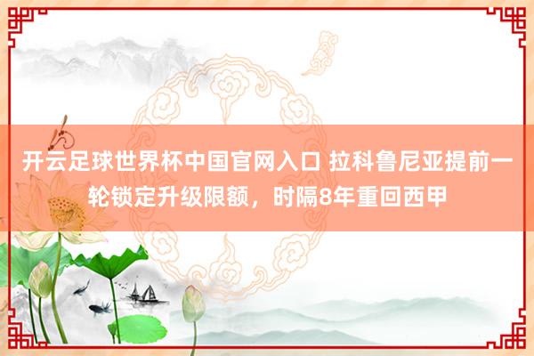 開云足球世界杯中國官網入口 拉科魯尼亞提前一輪鎖定升級限額，時隔8年重回西甲