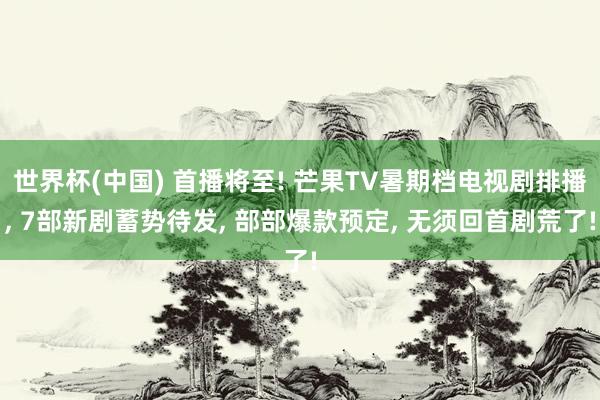 世界杯(中國) 首播將至! 芒果TV暑期檔電視劇