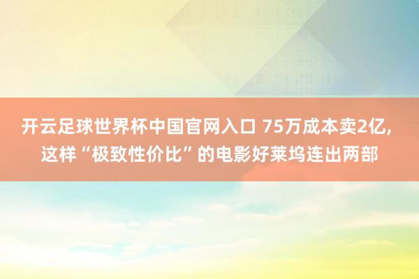 開云足球世界杯中國官網入口 75萬成本賣2億, 這樣“極致性價比”的電影好萊塢連出兩部