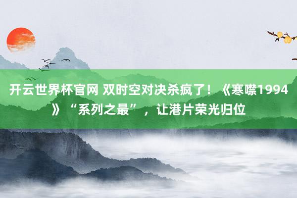 開云世界杯官網(wǎng) 雙時空對決殺瘋了！《寒噤1994》 “系列之最” ，讓港片榮光歸位