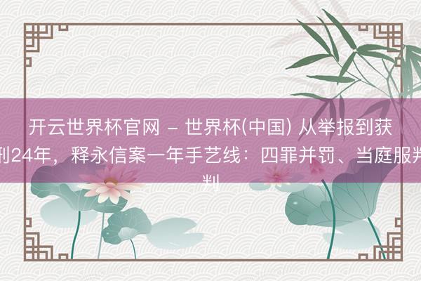 開云世界杯官網(wǎng) - 世界杯(中國(guó)) 從舉報(bào)到獲刑24年，釋永信案一年手藝線：四罪并罰、當(dāng)庭服判