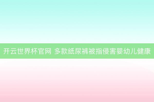 開云世界杯官網 多款紙尿褲被指侵害嬰幼兒健康