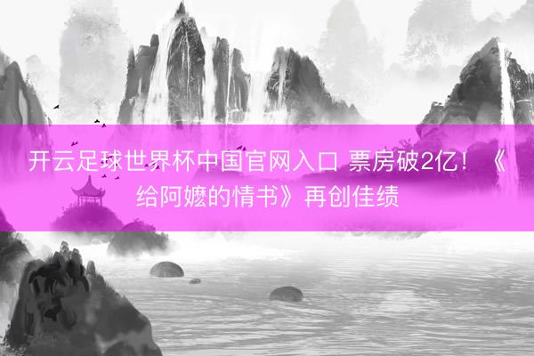 開云足球世界杯中國官網入口 票房破2億！《給阿嬤的情書》再創佳績